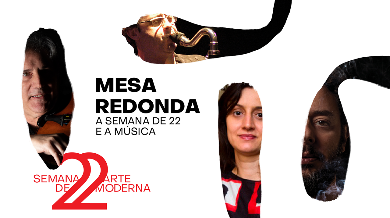 Mesa Redonda: A semana de 22 e a música. Logotipo Semana de Arte Moderna 22. Recortes dos convidados da mesa. Imagem leva a pagina da atividade.